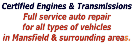 Certified Engines & Transmissions 
Full service auto repair
for all types of vehicles 
in Mansfield & surrounding areas. 
