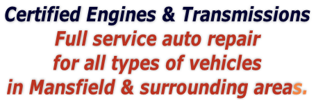 Certified Engines & Transmissions 
Full service auto repair
for all types of vehicles 
in Mansfield & surrounding areas. 

